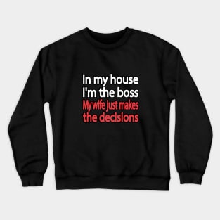 In my house I'm the boss. My wife just makes the decisions Crewneck Sweatshirt